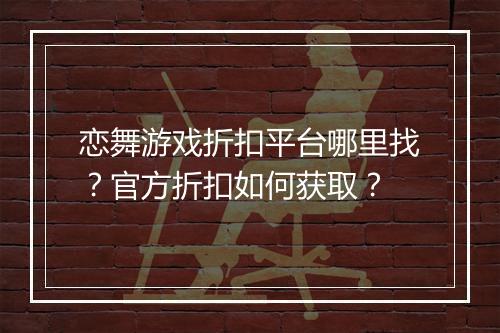 恋舞游戏折扣平台哪里找？官方折扣如何获取？