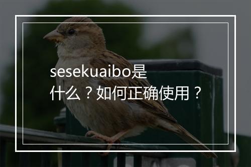 sesekuaibo是什么?如何正确使用?