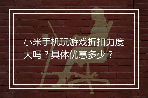 小米手机玩游戏折扣力度大吗?具体优惠多少?