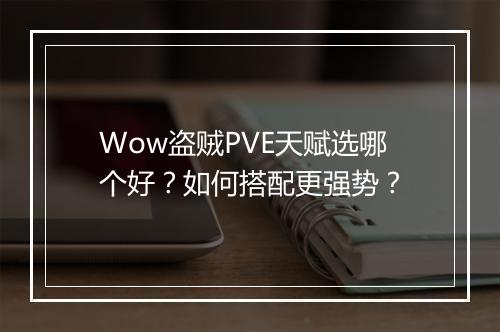Wow盗贼PVE天赋选哪个好?如何搭配更强势?