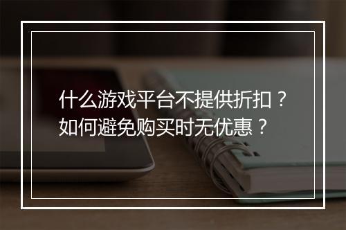 什么游戏平台不提供折扣？如何避免购买时无优惠？