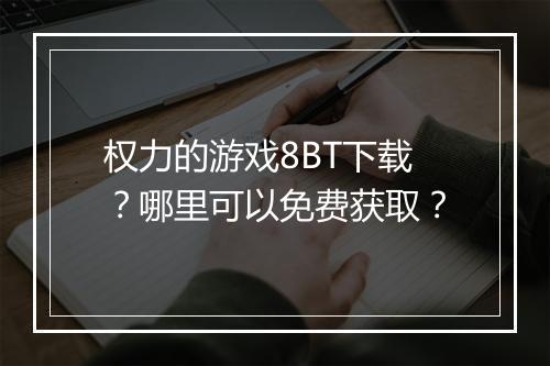 权力的游戏8BT下载？哪里可以免费获取？