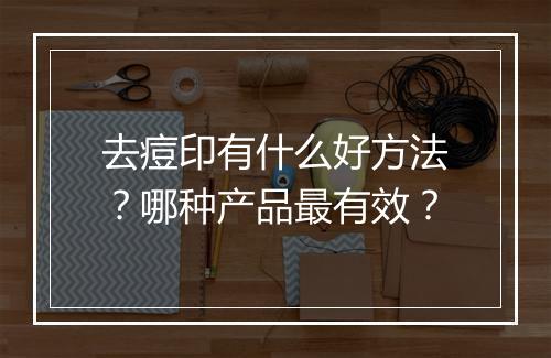 去痘印有什么好方法?哪种产品最有效?