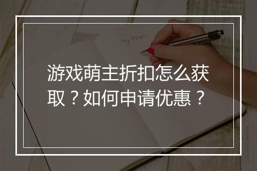 游戏萌主折扣怎么获取?如何申请优惠?