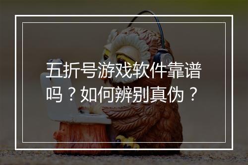 五折号游戏软件靠谱吗?如何辨别真伪?