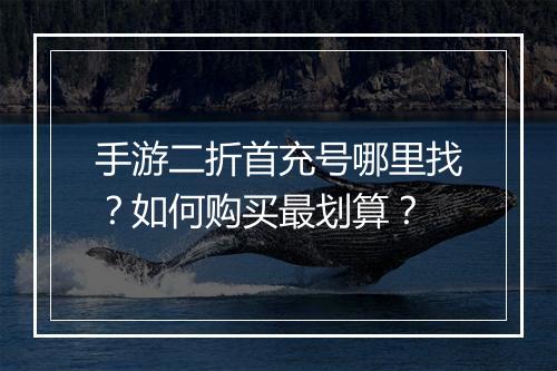 手游二折首充号哪里找？如何购买最划算？