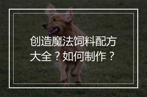创造魔法饲料配方大全？如何制作？