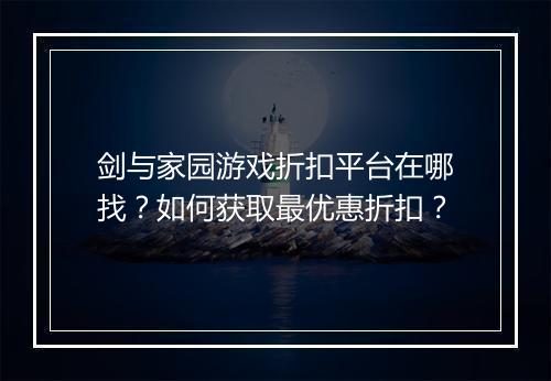 剑与家园游戏折扣平台在哪找？如何获取最优惠折扣？