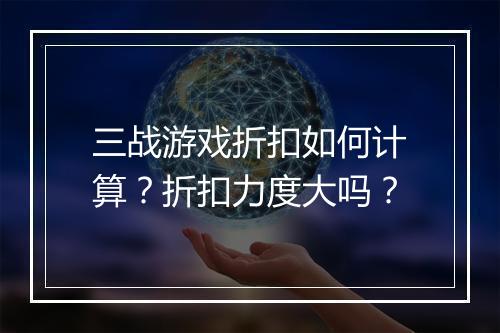 三战游戏折扣如何计算?折扣力度大吗?
