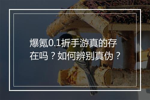 爆氪0.1折手游真的存在吗？如何辨别真伪？