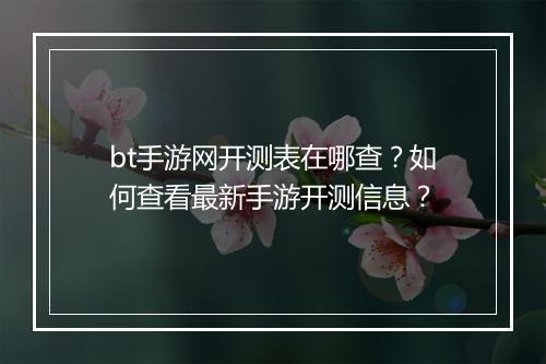 bt手游网开测表在哪查？如何查看最新手游开测信息？
