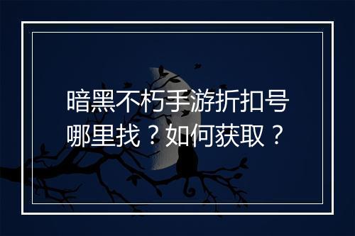 暗黑不朽手游折扣号哪里找？如何获取？