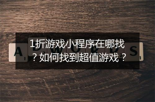 1折游戏小程序在哪找？如何找到超值游戏？