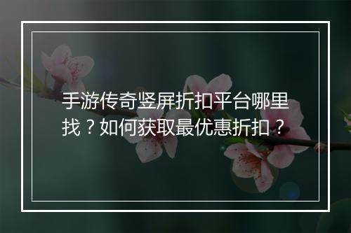 手游传奇竖屏折扣平台哪里找？如何获取最优惠折扣？