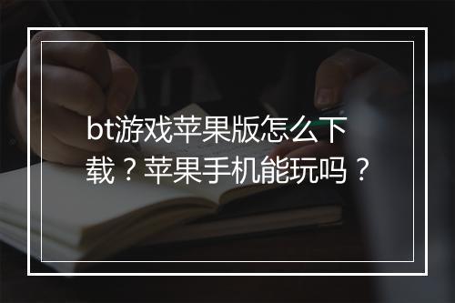 bt游戏苹果版怎么下载?苹果手机能玩吗?