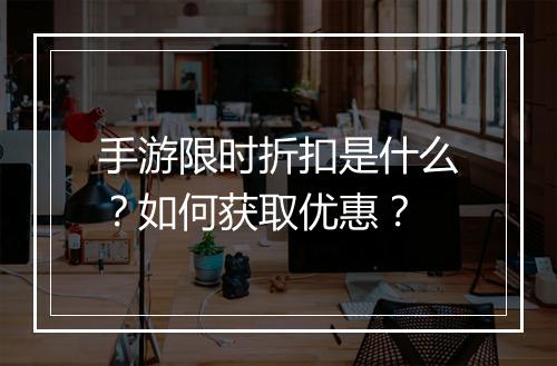 手游限时折扣是什么？如何获取优惠？