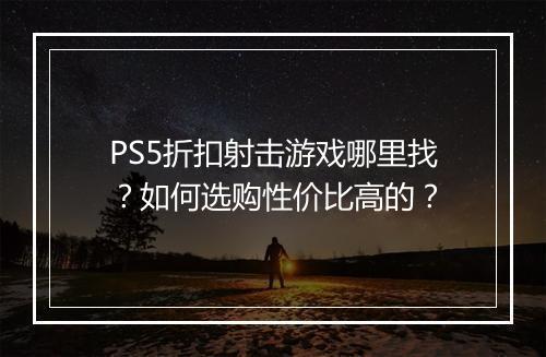 PS5折扣射击游戏哪里找?如何选购性价比高的?