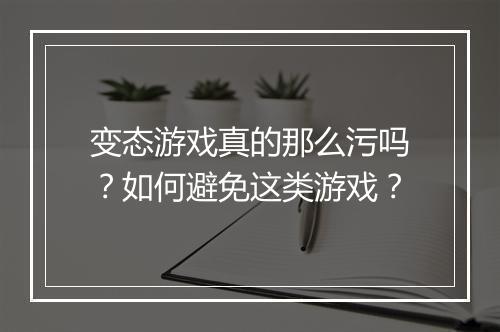 变态游戏真的那么污吗？如何避免这类游戏？