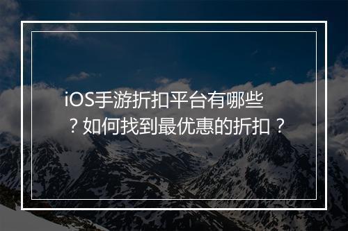 iOS手游折扣平台有哪些?如何找到最优惠的折扣?