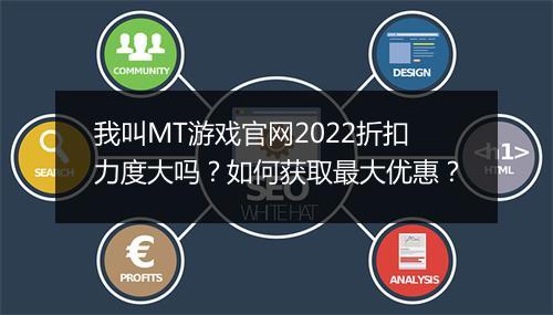 我叫MT游戏官网2022折扣力度大吗？如何获取最大优惠？