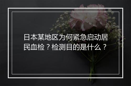 日本某地区为何紧急启动居民血检？检测目的是什么？
