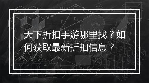 天下折扣手游哪里找？如何获取最新折扣信息？