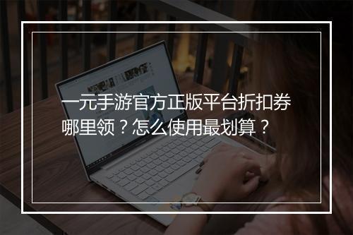 一元手游官方正版平台折扣券哪里领？怎么使用最划算？
