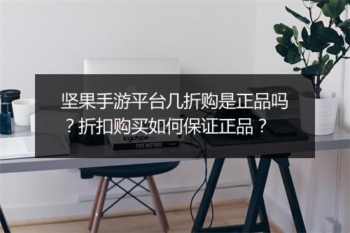 坚果手游平台几折购是正品吗？折扣购买如何保证正品？