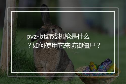 pvz-bt游戏机枪是什么？如何使用它来防御僵尸？