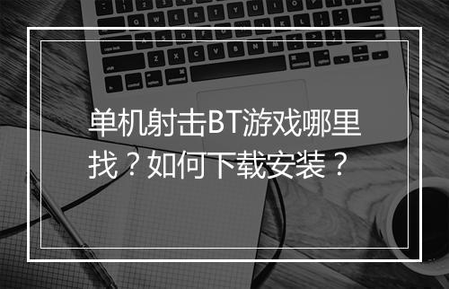 单机射击BT游戏哪里找?如何下载安装?