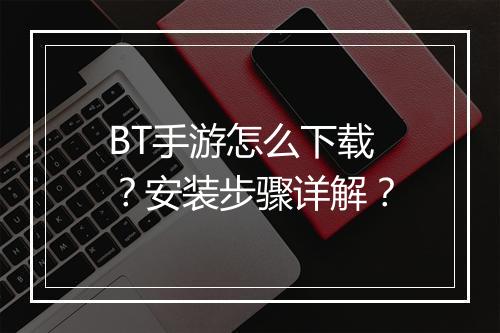 BT手游怎么下载?安装步骤详解?