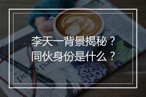 李天一背景揭秘？同伙身份是什么？