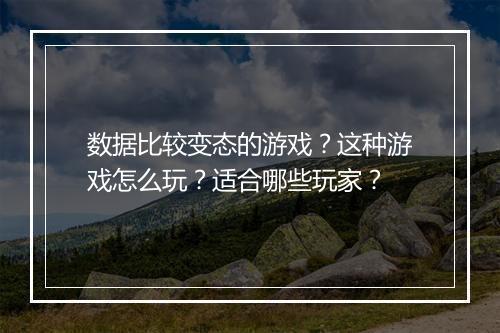 数据比较变态的游戏？这种游戏怎么玩？适合哪些玩家？