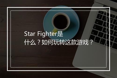Star Fighter是什么？如何玩转这款游戏？