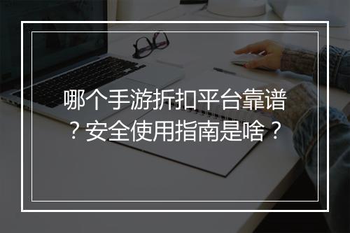 哪个手游折扣平台靠谱?安全使用指南是啥?