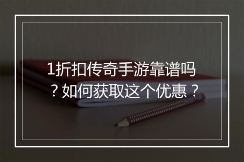 1折扣传奇手游靠谱吗？如何获取这个优惠？