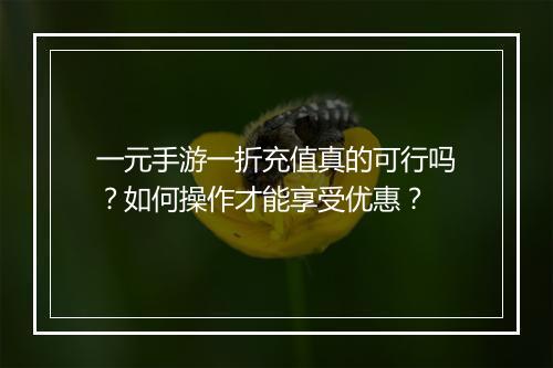 一元手游一折充值真的可行吗？如何操作才能享受优惠？