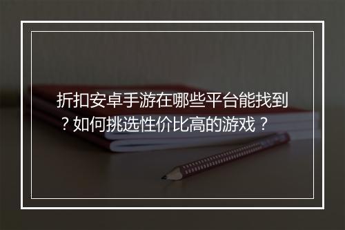 折扣安卓手游在哪些平台能找到？如何挑选性价比高的游戏？