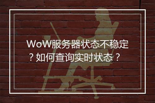 WoW服务器状态不稳定?如何查询实时状态?