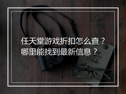 任天堂游戏折扣怎么查?哪里能找到最新信息?