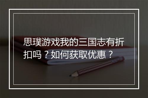 思璞游戏我的三国志有折扣吗？如何获取优惠？