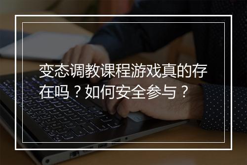 变态调教课程游戏真的存在吗？如何安全参与？