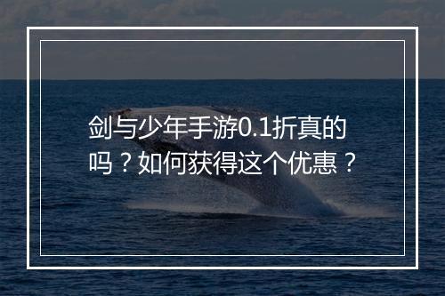 剑与少年手游0.1折真的吗？如何获得这个优惠？