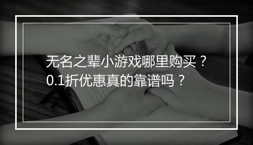 无名之辈小游戏哪里购买？0.1折优惠真的靠谱吗？