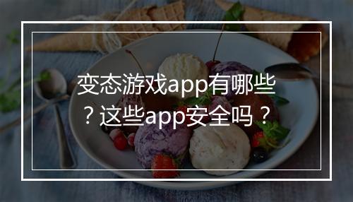 变态游戏app有哪些?这些app安全吗?