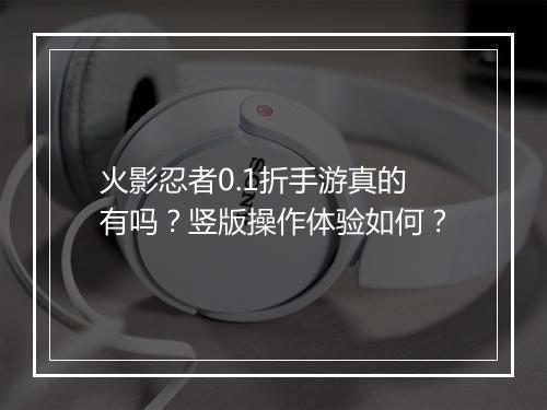 火影忍者0.1折手游真的有吗？竖版操作体验如何？