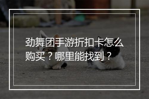 劲舞团手游折扣卡怎么购买？哪里能找到？