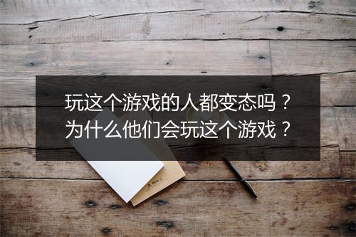 玩这个游戏的人都变态吗?为什么他们会玩这个游戏?