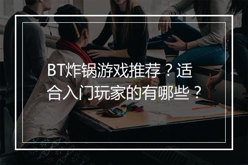 BT炸锅游戏推荐？适合入门玩家的有哪些？