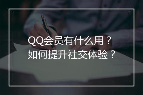 QQ会员有什么用？如何提升社交体验？